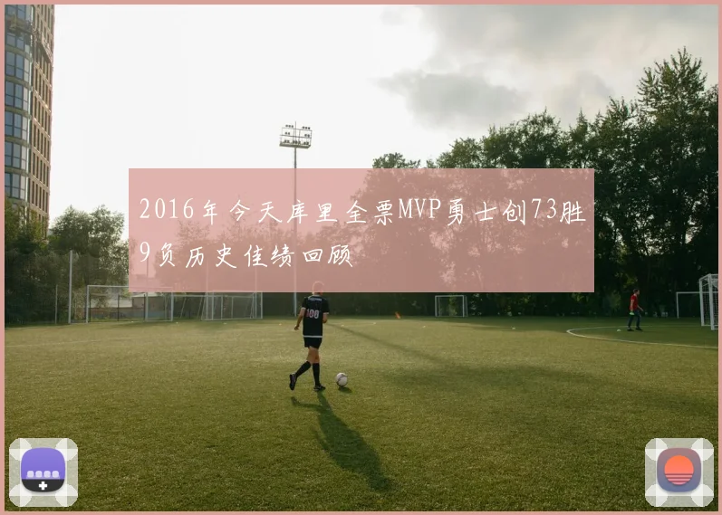 2016年今天库里全票MVP勇士创73胜9负历史佳绩回顾