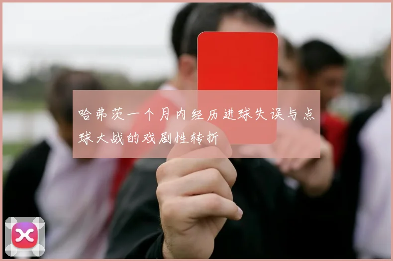 哈弗茨一个月内经历进球失误与点球大战的戏剧性转折