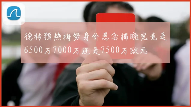德转预热梅努身价悬念揭晓究竟是6500万7000万还是7500万欧元