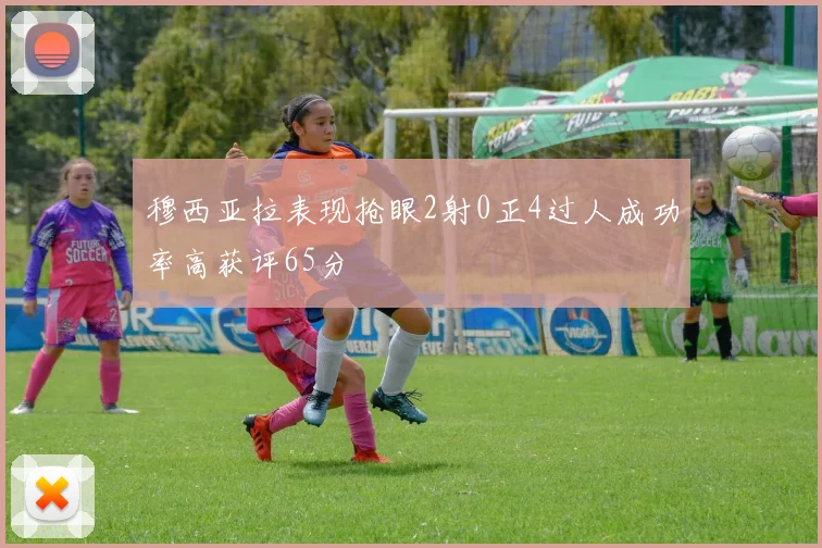 穆西亚拉表现抢眼2射0正4过人成功率高获评65分