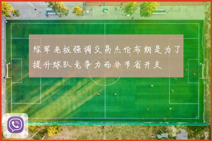 绿军老板强调交易杰伦布朗是为了提升球队竞争力而非节省开支