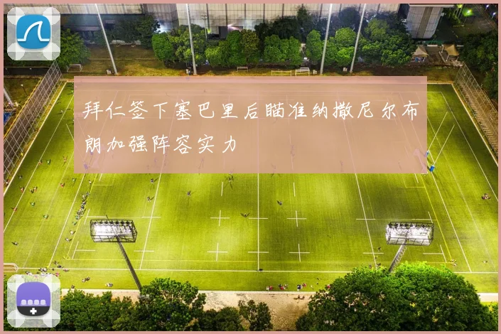 拜仁签下塞巴里后瞄准纳撒尼尔布朗加强阵容实力