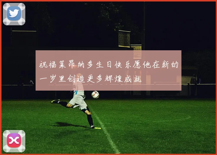 祝福莱昂纳多生日快乐愿他在新的一岁里创造更多辉煌成就