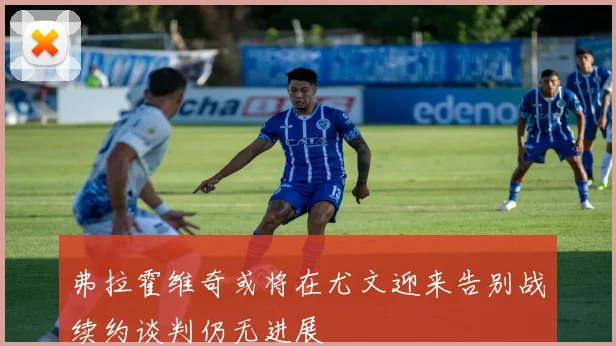 弗拉霍维奇或将在尤文迎来告别战续约谈判仍无进展