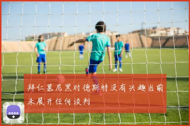 拜仁慕尼黑对德斯特没有兴趣当前未展开任何谈判