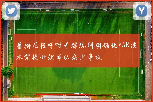 鲁梅尼格呼吁手球规则明确化VAR技术需提升效率以减少争议