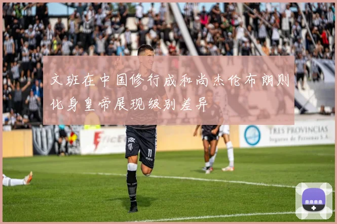 文班在中国修行成和尚杰伦布朗则化身皇帝展现级别差异