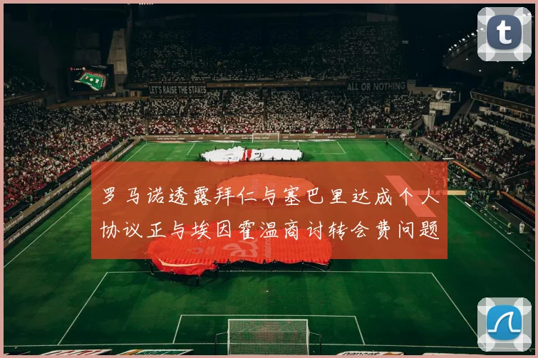 罗马诺透露拜仁与塞巴里达成个人协议正与埃因霍温商讨转会费问题